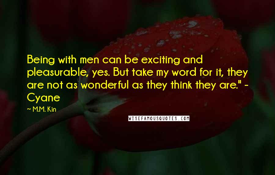 M.M. Kin quotes: Being with men can be exciting and pleasurable, yes. But take my word for it, they are not as wonderful as they think they are." - Cyane
