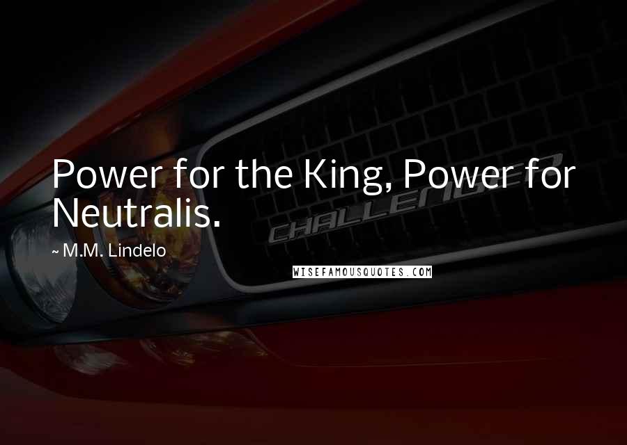 M.M. Lindelo quotes: Power for the King, Power for Neutralis.