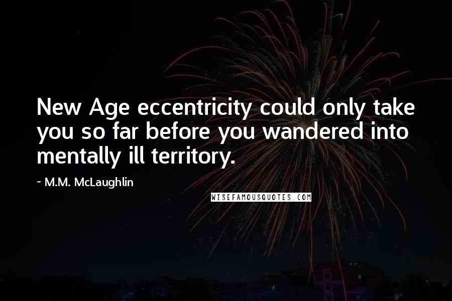 M.M. McLaughlin quotes: New Age eccentricity could only take you so far before you wandered into mentally ill territory.