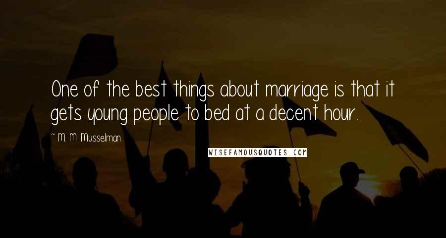 M. M. Musselman quotes: One of the best things about marriage is that it gets young people to bed at a decent hour.