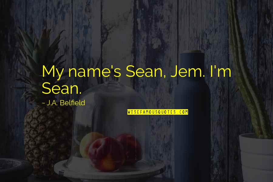 M M Paranormal Quotes By J.A. Belfield: My name's Sean, Jem. I'm Sean. M M Paranormal Quotes By J.A. Belfield: My name's Sean, Jem. I'm Sean.