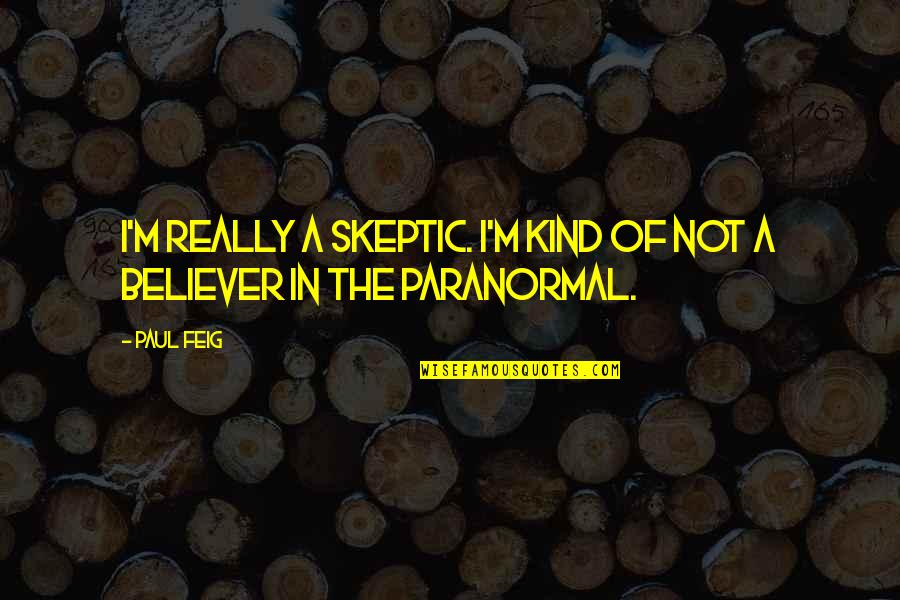 M M Paranormal Quotes By Paul Feig: I'm really a skeptic. I'm kind of not