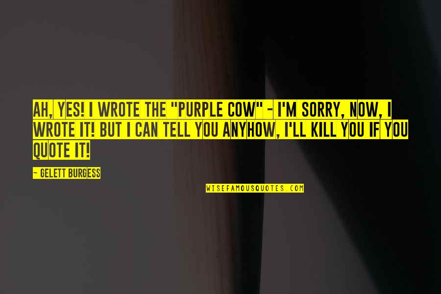 M M Quote Quotes By Gelett Burgess: Ah, yes! I wrote the "Purple Cow" - M M Quote Quotes By Gelett Burgess: Ah, yes! I wrote the "Purple Cow" -