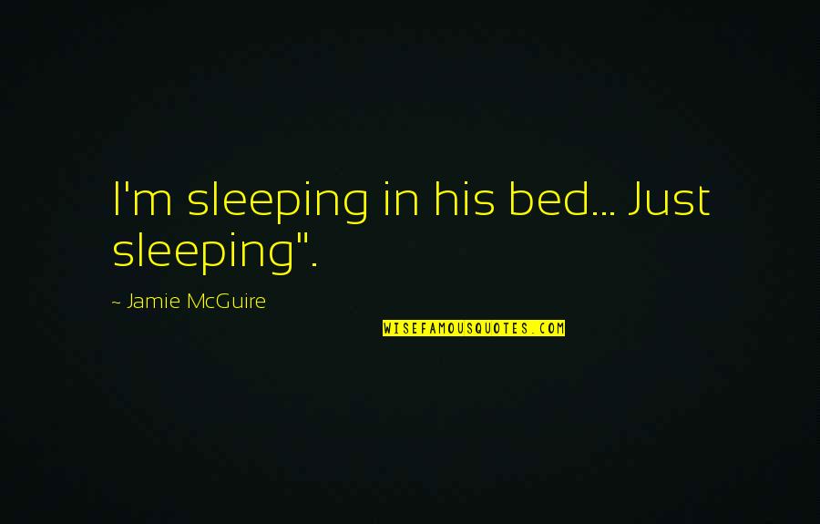 M M Quote Quotes By Jamie McGuire: I'm sleeping in his bed... Just sleeping". M M Quote Quotes By Jamie McGuire: I'm sleeping in his bed... Just sleeping".