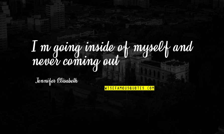 M M Quote Quotes By Jennifer Elisabeth: I'm going inside of myself and never coming M M Quote Quotes By Jennifer Elisabeth: I'm going inside of myself and never coming