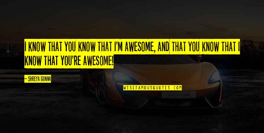 M M Quote Quotes By Shreya Gunna: I know that you know that I'm awesome, M M Quote Quotes By Shreya Gunna: I know that you know that I'm awesome,