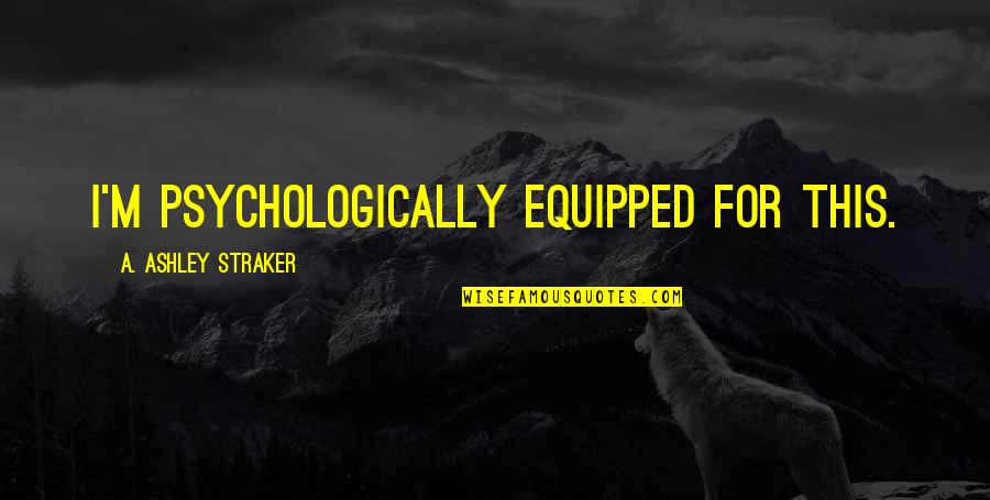 M M Thriller Quotes By A. Ashley Straker: I'm psychologically equipped for this.