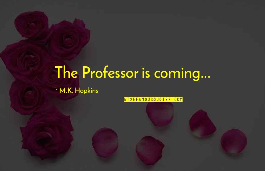 M M Thriller Quotes By M.K. Hopkins: The Professor is coming...
