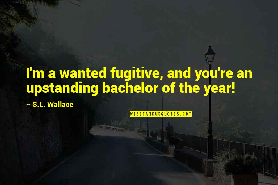 M M Thriller Quotes By S.L. Wallace: I'm a wanted fugitive, and you're an upstanding