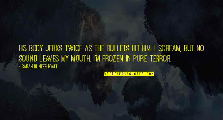 M M Thriller Quotes By Sarah Hunter Hyatt: His body jerks twice as the bullets hit
