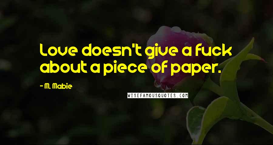 M. Mabie quotes: Love doesn't give a fuck about a piece of paper.