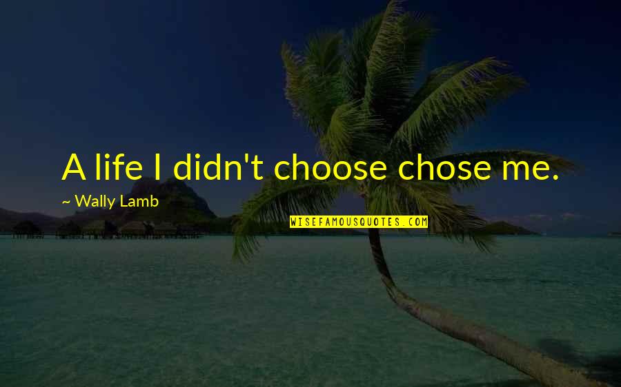 M Me M Me Chose Quotes By Wally Lamb: A life I didn't choose chose me. M Me M Me Chose Quotes By Wally Lamb: A life I didn't choose chose me.