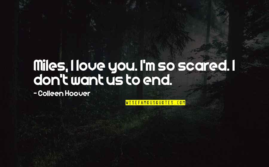 M Miles Quotes By Colleen Hoover: Miles, I love you. I'm so scared. I M Miles Quotes By Colleen Hoover: Miles, I love you. I'm so scared. I