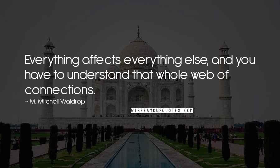 M. Mitchell Waldrop quotes: Everything affects everything else, and you have to understand that whole web of connections.