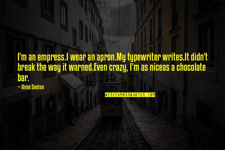 M&m's Chocolate Quotes By Anne Sexton: I'm an empress.I wear an apron.My typewriter writes.It