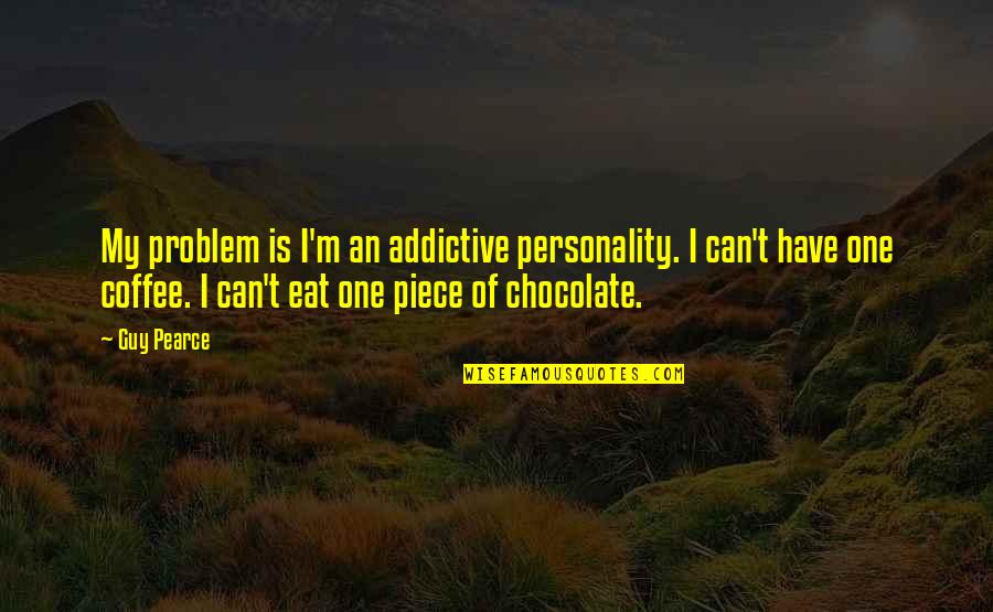 M&m's Chocolate Quotes By Guy Pearce: My problem is I'm an addictive personality. I