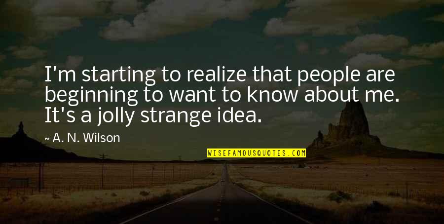 M.n. Quotes By A. N. Wilson: I'm starting to realize that people are beginning