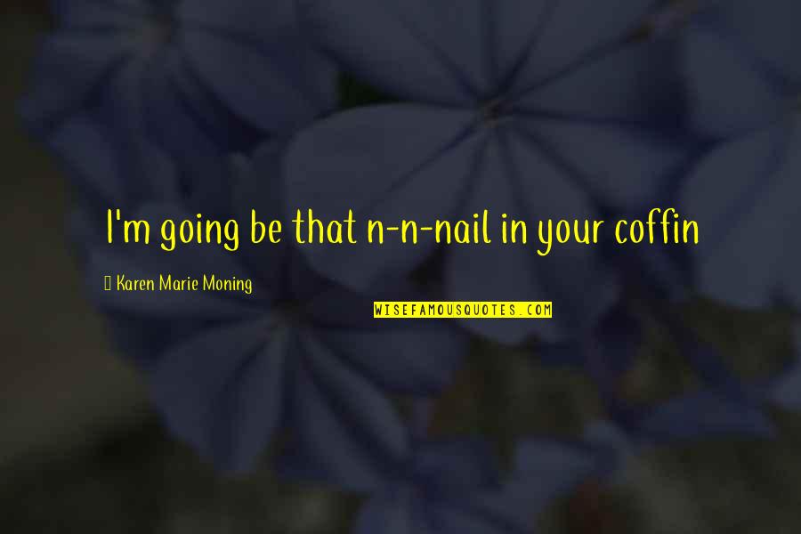 M.n. Quotes By Karen Marie Moning: I'm going be that n-n-nail in your coffin
