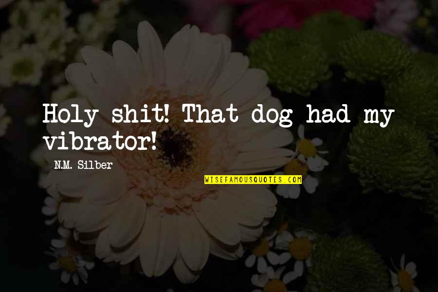 M.n. Quotes By N.M. Silber: Holy shit! That dog had my vibrator!