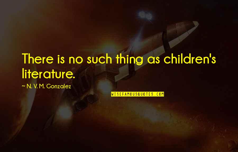M.n. Quotes By N. V. M. Gonzalez: There is no such thing as children's literature.