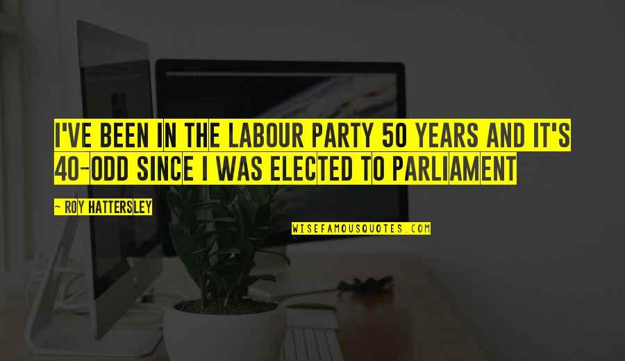 M N Roy Quotes By Roy Hattersley: I've been in the Labour Party 50 years