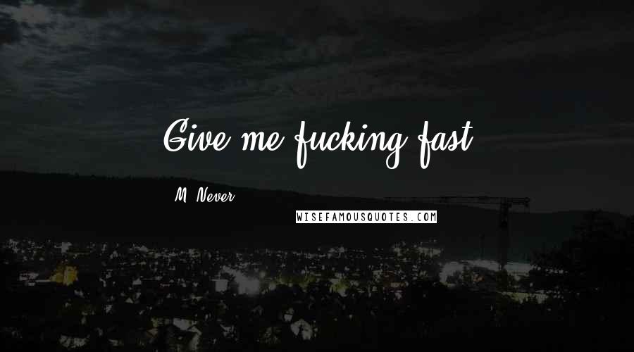 M. Never quotes: Give me fucking fast