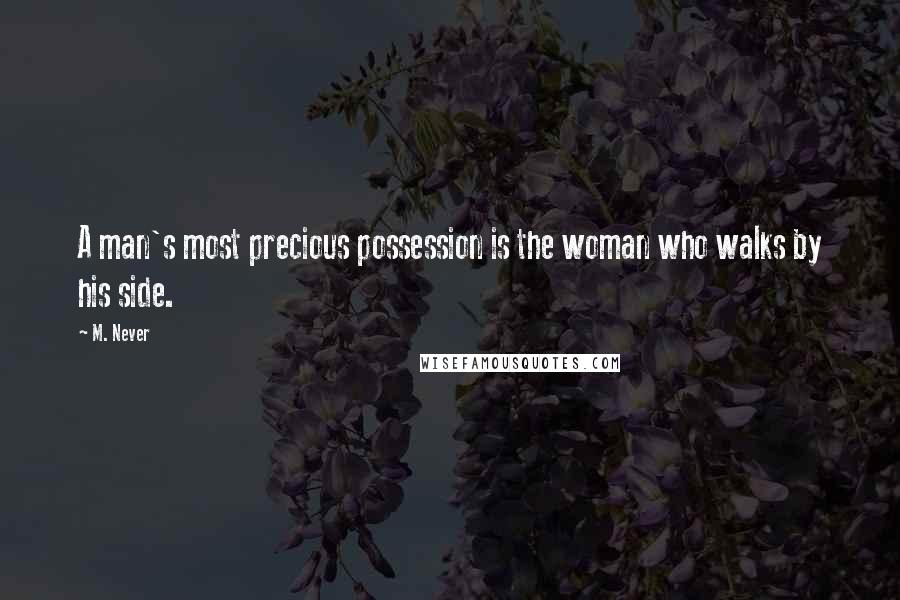 M. Never quotes: A man's most precious possession is the woman who walks by his side.