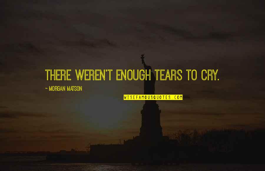 M Nevver Quotes By Morgan Matson: There weren't enough tears to cry. M Nevver Quotes By Morgan Matson: There weren't enough tears to cry.