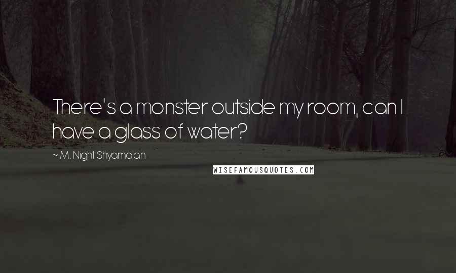 M. Night Shyamalan quotes: There's a monster outside my room, can I have a glass of water?