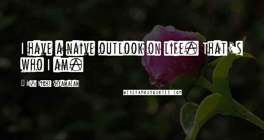 M. Night Shyamalan quotes: I have a naive outlook on life. That's who I am.