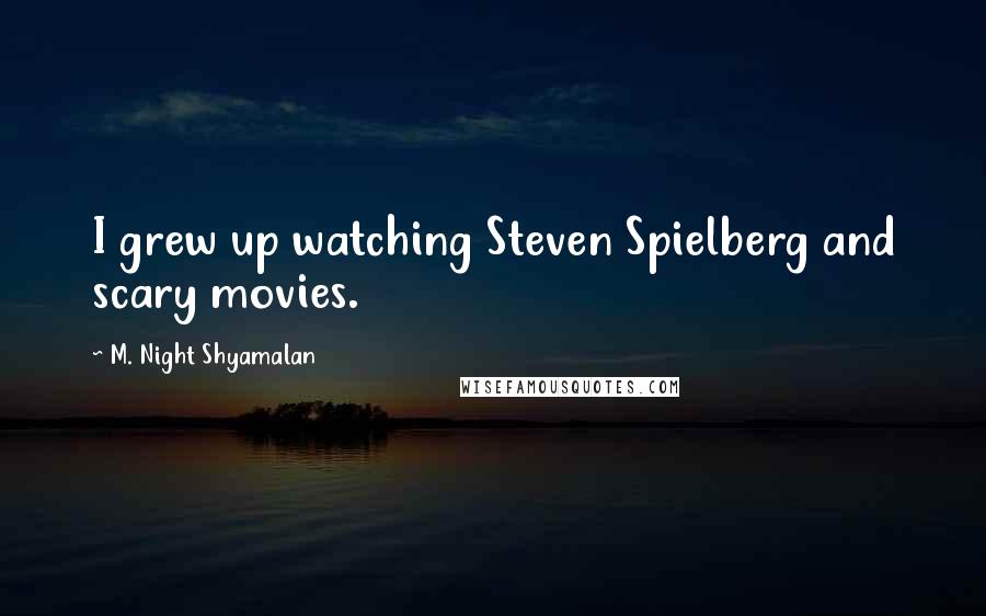 M. Night Shyamalan quotes: I grew up watching Steven Spielberg and scary movies.
