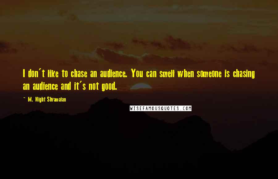 M. Night Shyamalan quotes: I don't like to chase an audience. You can smell when someone is chasing an audience and it's not good.