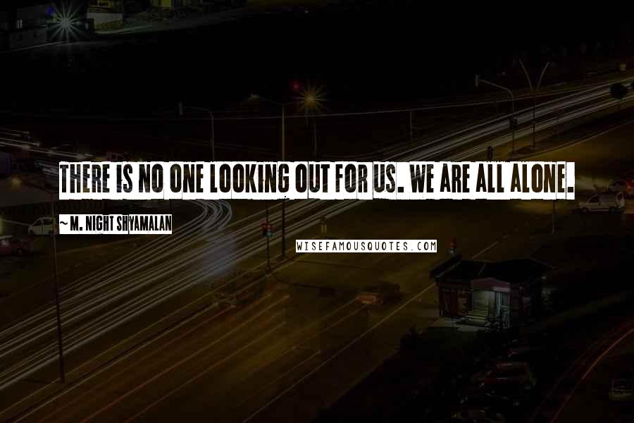 M. Night Shyamalan quotes: There is no one looking out for us. We are all alone.