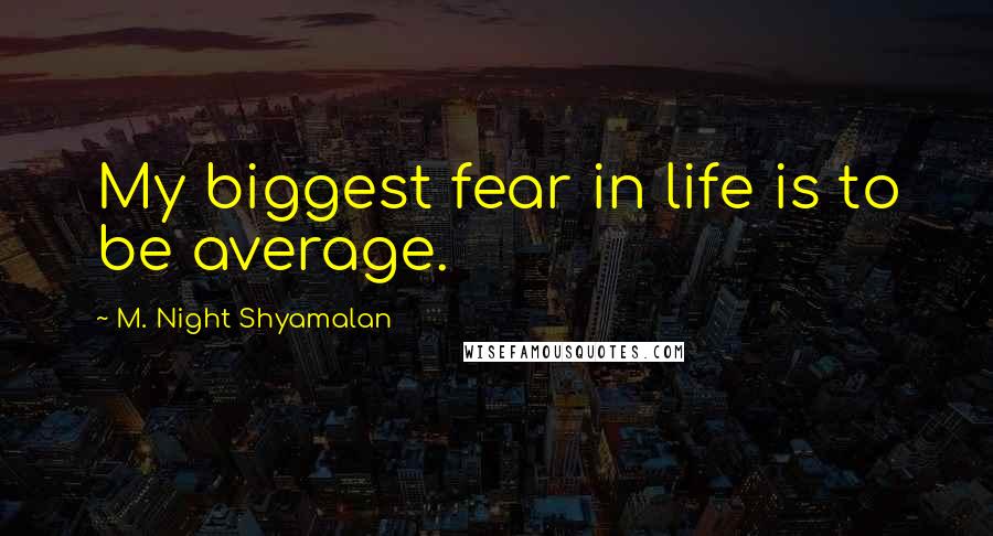 M. Night Shyamalan quotes: My biggest fear in life is to be average.