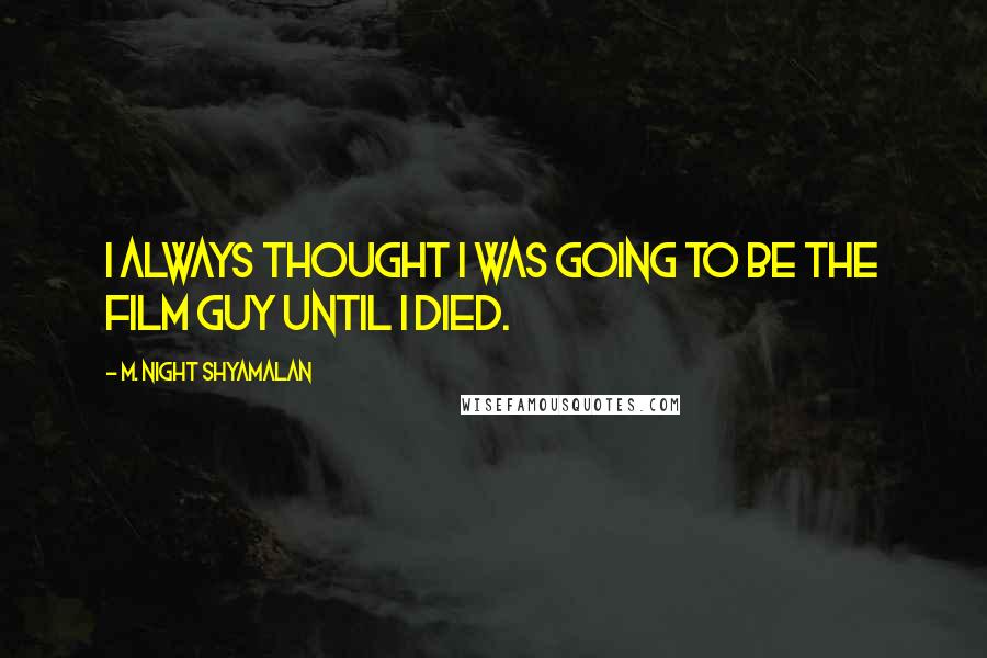 M. Night Shyamalan quotes: I always thought I was going to be the film guy until I died.