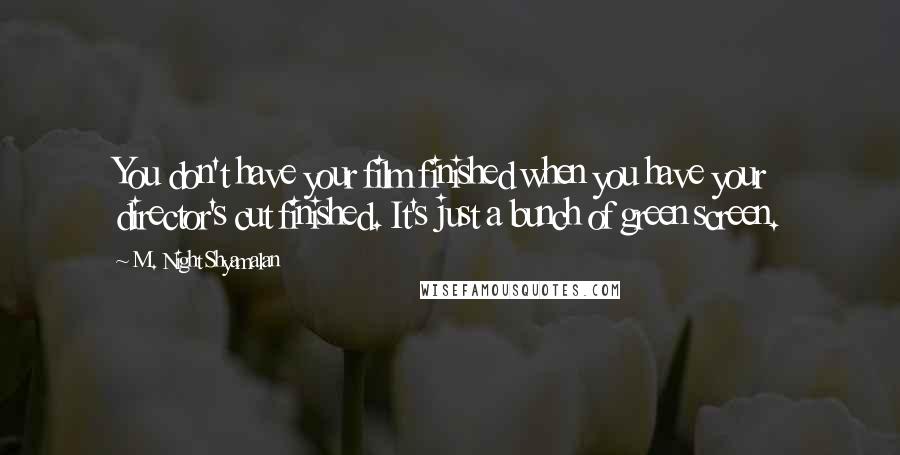 M. Night Shyamalan quotes: You don't have your film finished when you have your director's cut finished. It's just a bunch of green screen. M. Night Shyamalan quotes: You don't have your film finished when you have your director's cut finished. It's just a bunch of green screen.