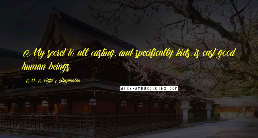 M. Night Shyamalan quotes: My secret to all casting, and specifically kids, is cast good human beings.