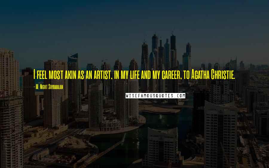 M. Night Shyamalan quotes: I feel most akin as an artist, in my life and my career, to Agatha Christie.
