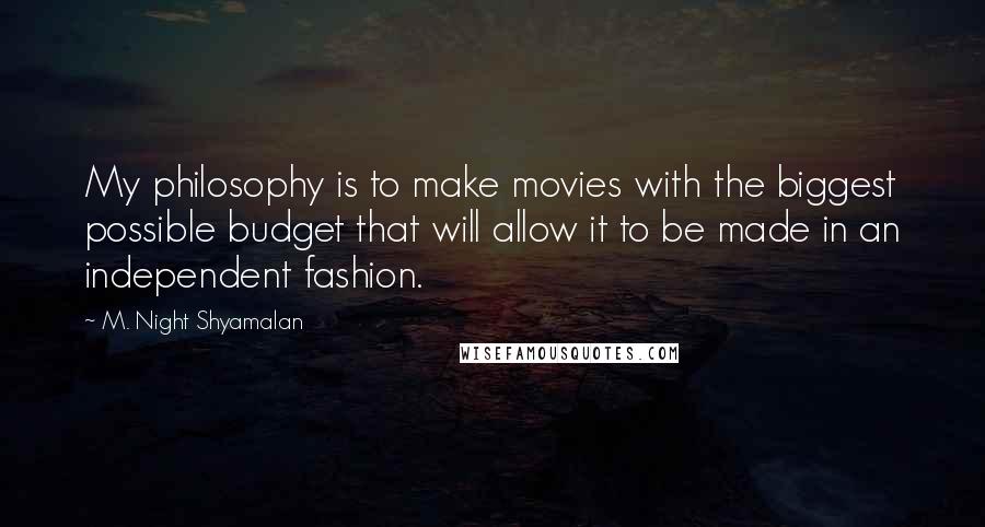 M. Night Shyamalan quotes: My philosophy is to make movies with the biggest possible budget that will allow it to be made in an independent fashion. M. Night Shyamalan quotes: My philosophy is to make movies with the biggest possible budget that will allow it to be made in an independent fashion.