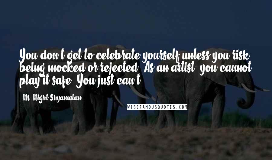 M. Night Shyamalan quotes: You don't get to celebrate yourself unless you risk being mocked or rejected. As an artist, you cannot play it safe. You just can't. M. Night Shyamalan quotes: You don't get to celebrate yourself unless you risk being mocked or rejected. As an artist, you cannot play it safe. You just can't.