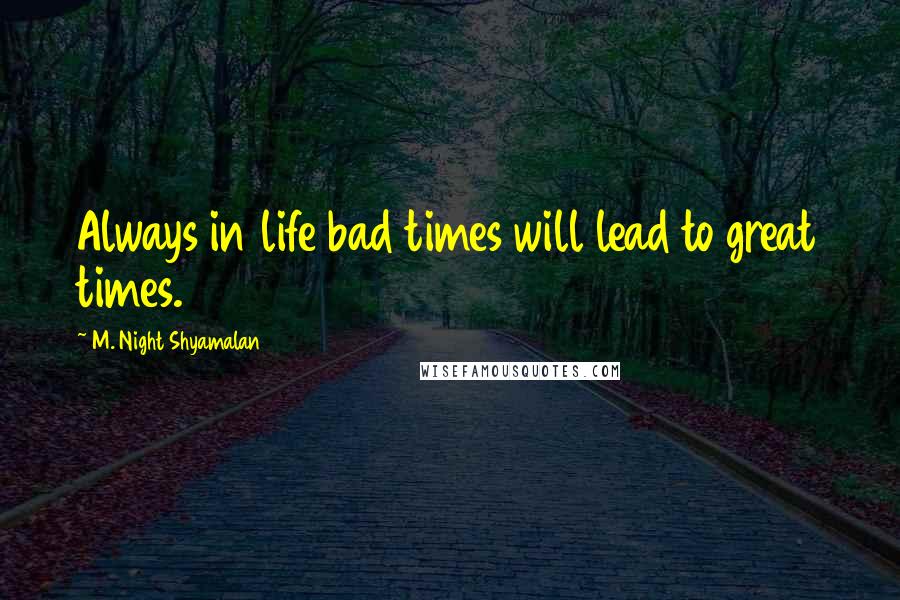 M. Night Shyamalan quotes: Always in life bad times will lead to great times.