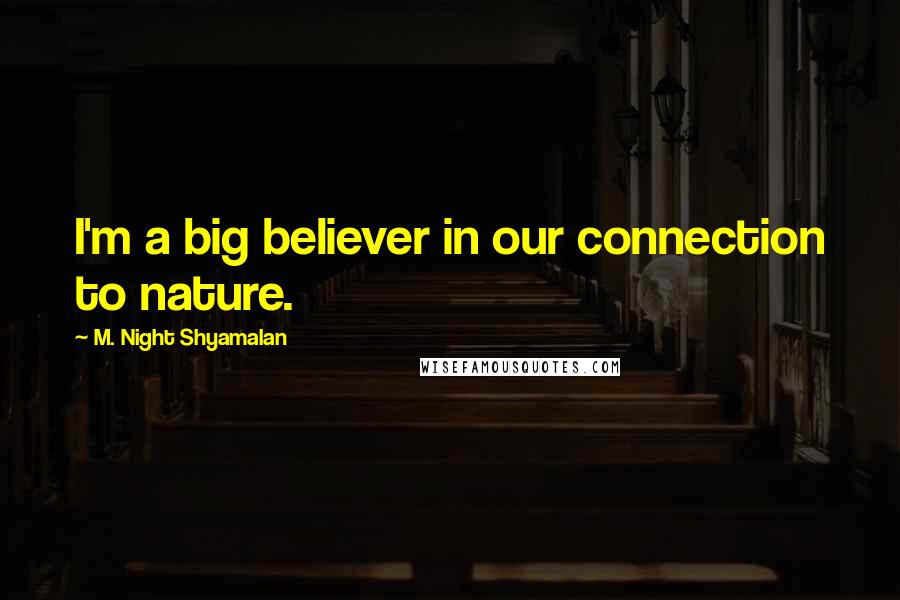 M. Night Shyamalan quotes: I'm a big believer in our connection to nature.