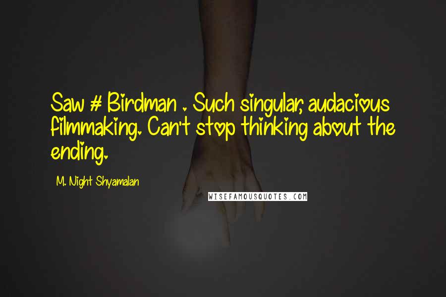 M. Night Shyamalan quotes: Saw # Birdman . Such singular, audacious filmmaking. Can't stop thinking about the ending.