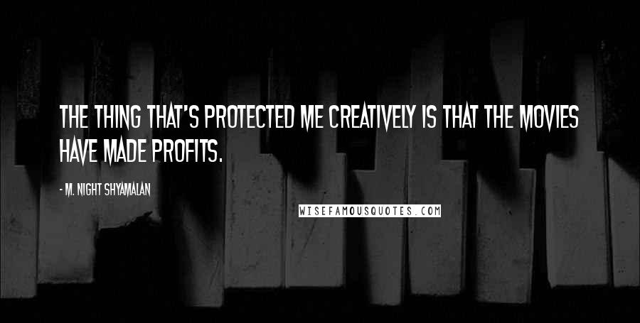 M. Night Shyamalan quotes: The thing that's protected me creatively is that the movies have made profits.