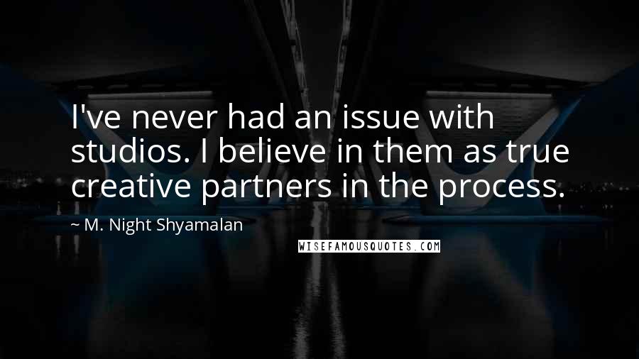 M. Night Shyamalan quotes: I've never had an issue with studios. I believe in them as true creative partners in the process.
