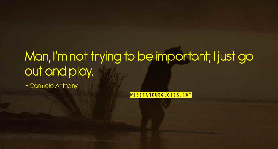 M Not Important Quotes By Carmelo Anthony: Man, I'm not trying to be important; I