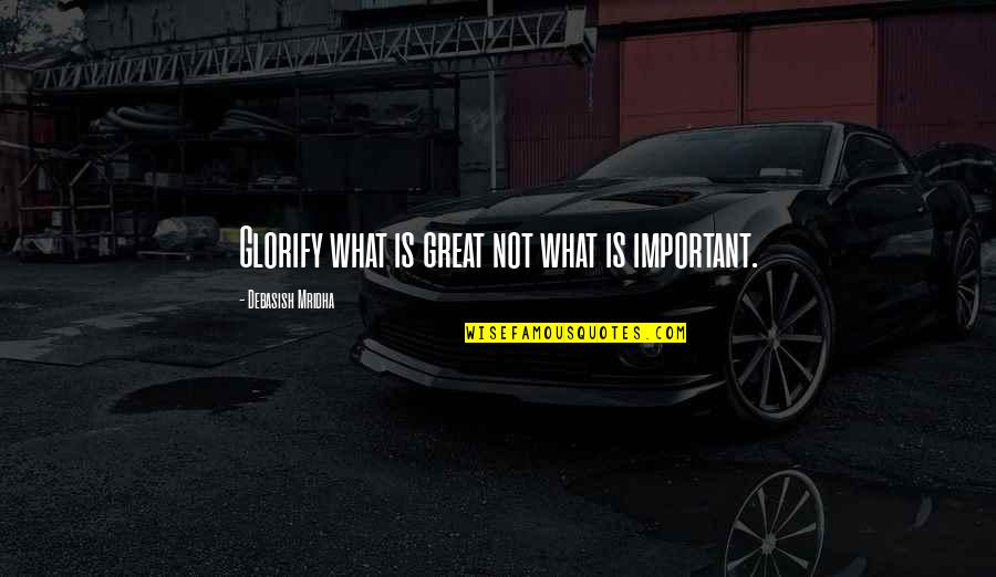 M Not Important Quotes By Debasish Mridha: Glorify what is great not what is important.