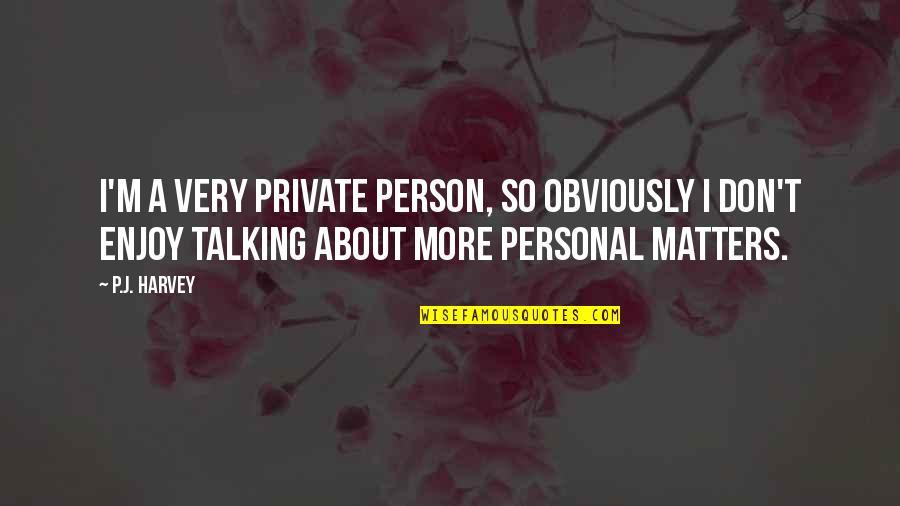 M.o.p Quotes By P.J. Harvey: I'm a very private person, so obviously I