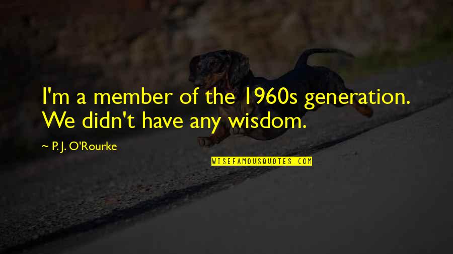M.o.p Quotes By P. J. O'Rourke: I'm a member of the 1960s generation. We