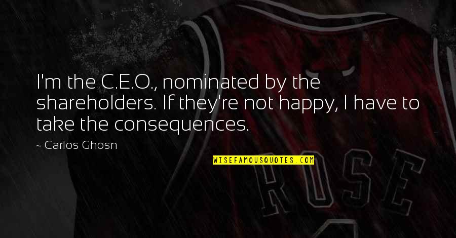 M O Quotes By Carlos Ghosn: I'm the C.E.O., nominated by the shareholders. If M O Quotes By Carlos Ghosn: I'm the C.E.O., nominated by the shareholders. If